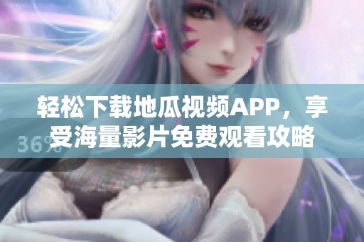 轻松下载地瓜视频APP，享受海量影片免费观看攻略