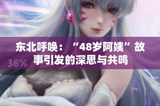 东北呼唤：“48岁阿姨”故事引发的深思与共鸣
