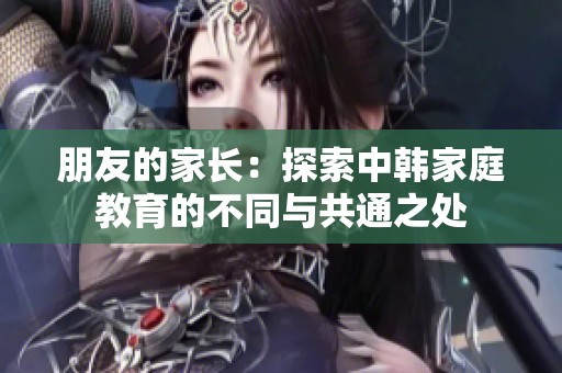 朋友的家长：探索中韩家庭教育的不同与共通之处