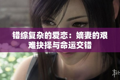 错综复杂的爱恋：嫡妻的艰难抉择与命运交错