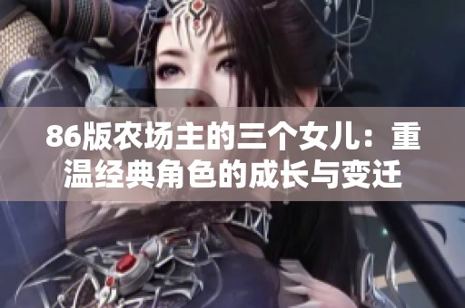 86版农场主的三个女儿：重温经典角色的成长与变迁