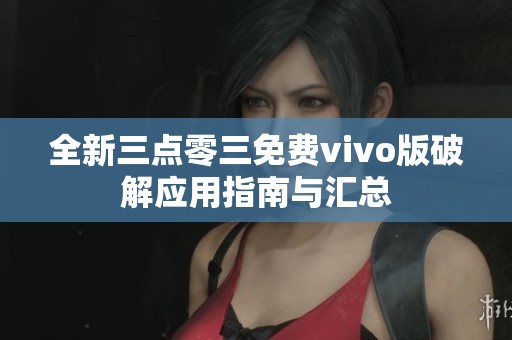 全新三点零三免费vivo版破解应用指南与汇总