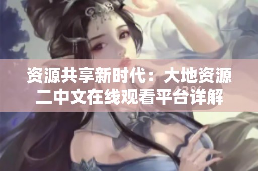 资源共享新时代：大地资源二中文在线观看平台详解
