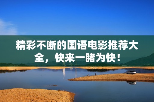 精彩不断的国语电影推荐大全，快来一睹为快！