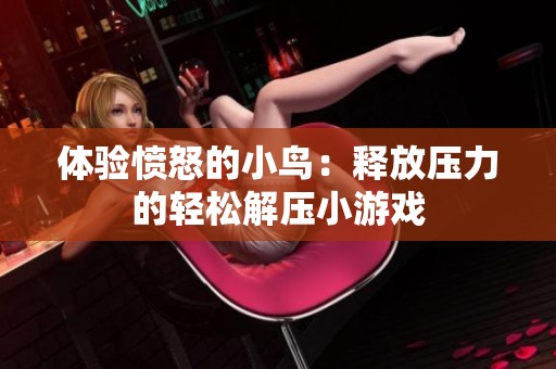体验愤怒的小鸟：释放压力的轻松解压小游戏