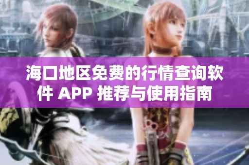 海口地区免费的行情查询软件 APP 推荐与使用指南