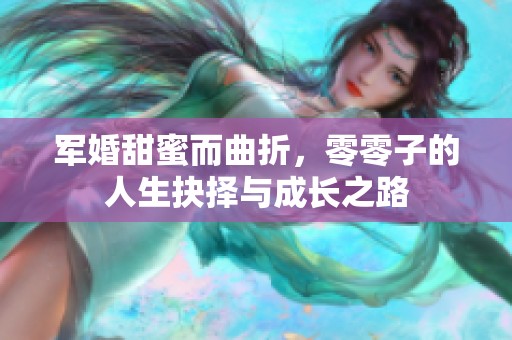 军婚甜蜜而曲折，零零子的人生抉择与成长之路
