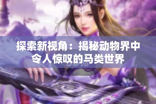 探索新视角：揭秘动物界中令人惊叹的马类世界