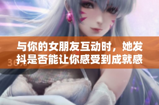 与你的女朋友互动时，她发抖是否能让你感受到成就感