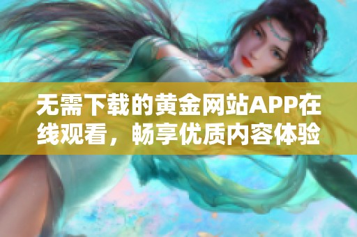 无需下载的黄金网站APP在线观看，畅享优质内容体验