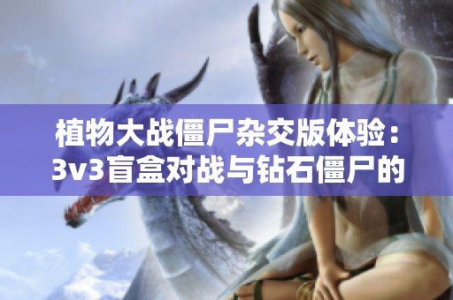 植物大战僵尸杂交版体验：3v3盲盒对战与钻石僵尸的精彩碰撞