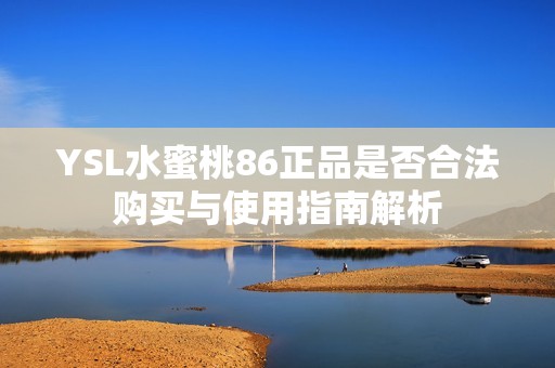 YSL水蜜桃86正品是否合法购买与使用指南解析