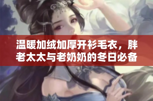 温暖加绒加厚开衫毛衣，胖老太太与老奶奶的冬日必备单品
