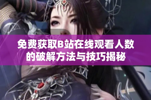 免费获取B站在线观看人数的破解方法与技巧揭秘