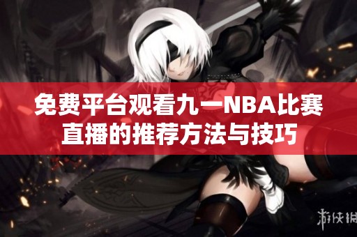 免费平台观看九一NBA比赛直播的推荐方法与技巧