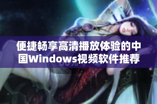 便捷畅享高清播放体验的中国Windows视频软件推荐