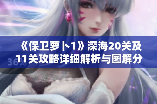 《保卫萝卜1》深海20关及11关攻略详细解析与图解分享