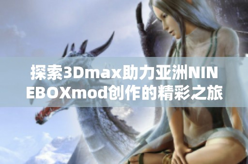 探索3Dmax助力亚洲NINEBOXmod创作的精彩之旅