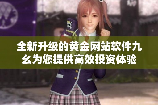 全新升级的黄金网站软件九幺为您提供高效投资体验
