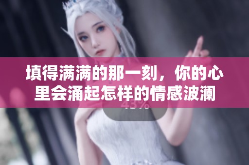 填得满满的那一刻，你的心里会涌起怎样的情感波澜