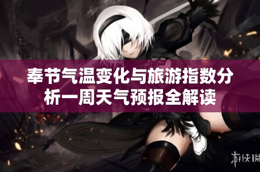 奉节气温变化与旅游指数分析一周天气预报全解读