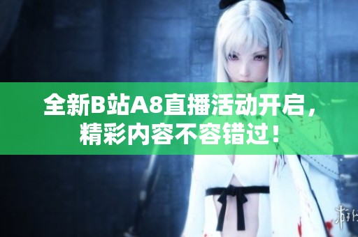 全新B站A8直播活动开启，精彩内容不容错过！