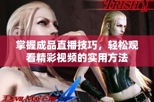 掌握成品直播技巧，轻松观看精彩视频的实用方法