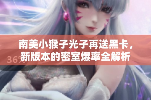 南美小猴子光子再送黑卡，新版本的密室爆率全解析