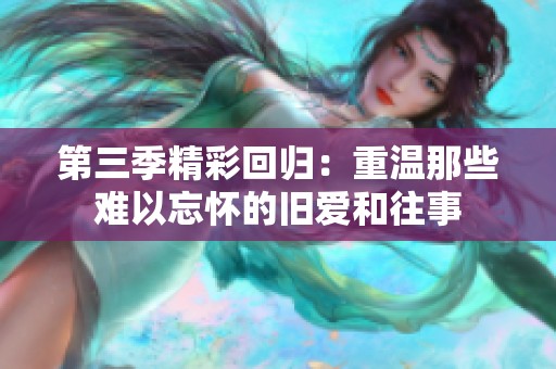 第三季精彩回归：重温那些难以忘怀的旧爱和往事