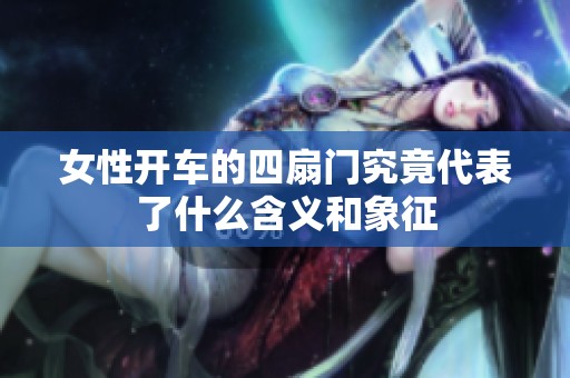 女性开车的四扇门究竟代表了什么含义和象征