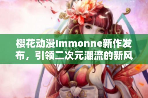 樱花动漫Immonne新作发布，引领二次元潮流的新风尚
