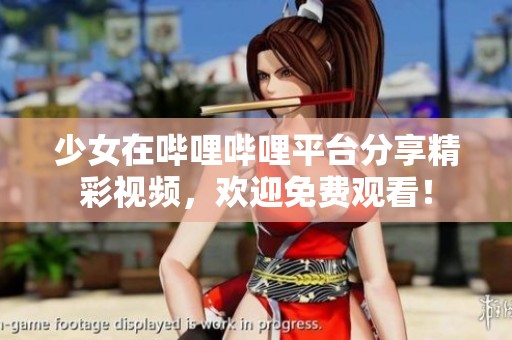 少女在哔哩哔哩平台分享精彩视频，欢迎免费观看！