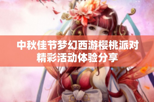 中秋佳节梦幻西游樱桃派对精彩活动体验分享