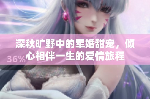 深秋旷野中的军婚甜宠，倾心相伴一生的爱情旅程