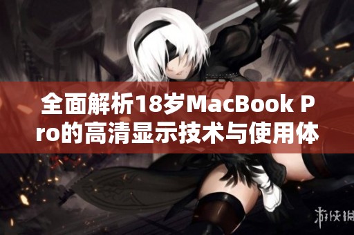 全面解析18岁MacBook Pro的高清显示技术与使用体验