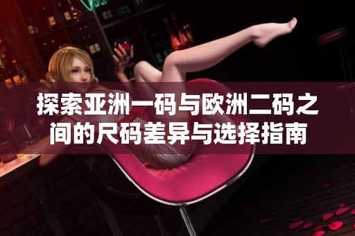 探索亚洲一码与欧洲二码之间的尺码差异与选择指南