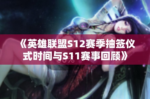 《英雄联盟S12赛季抽签仪式时间与S11赛事回顾》