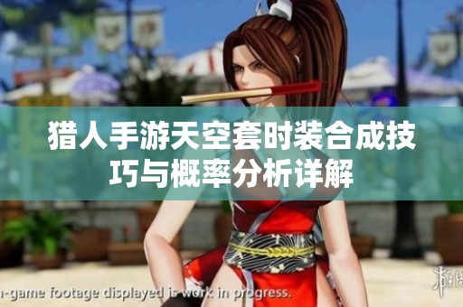 猎人手游天空套时装合成技巧与概率分析详解