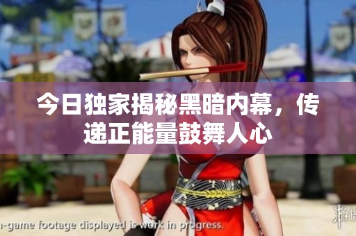 今日独家揭秘黑暗内幕，传递正能量鼓舞人心