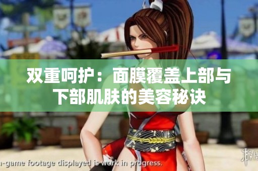 双重呵护：面膜覆盖上部与下部肌肤的美容秘诀