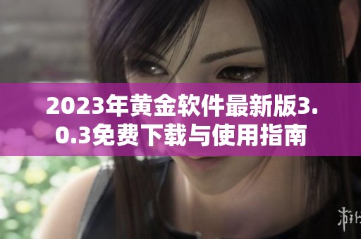 2023年黄金软件最新版3.0.3免费下载与使用指南