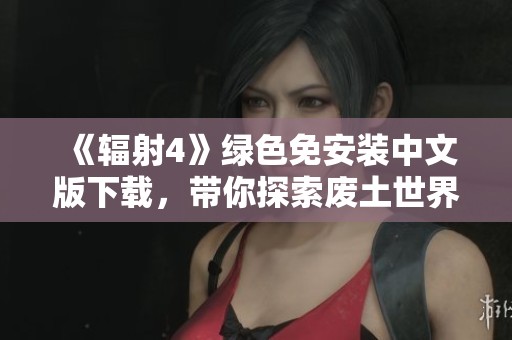 《辐射4》绿色免安装中文版下载，带你探索废土世界尽情冒险