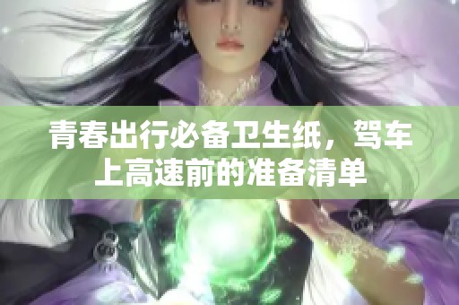 青春出行必备卫生纸，驾车上高速前的准备清单
