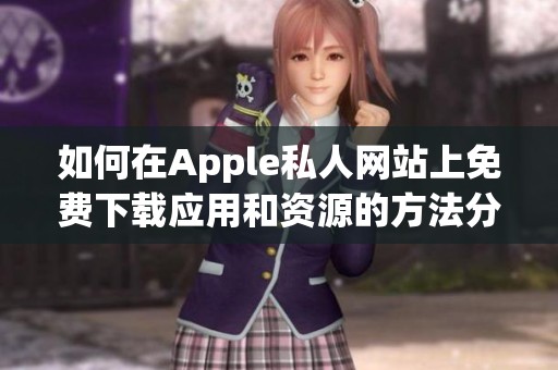 如何在Apple私人网站上免费下载应用和资源的方法分享