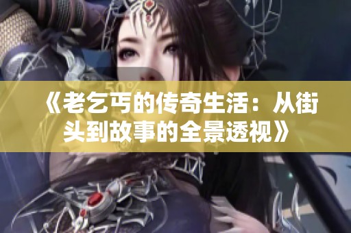 《老乞丐的传奇生活：从街头到故事的全景透视》