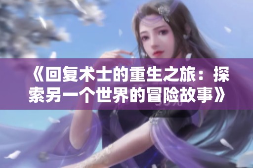 《回复术士的重生之旅：探索另一个世界的冒险故事》