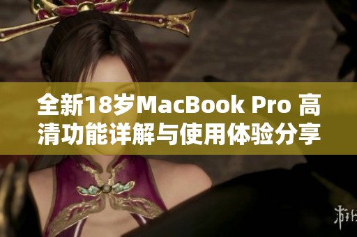 全新18岁MacBook Pro 高清功能详解与使用体验分享