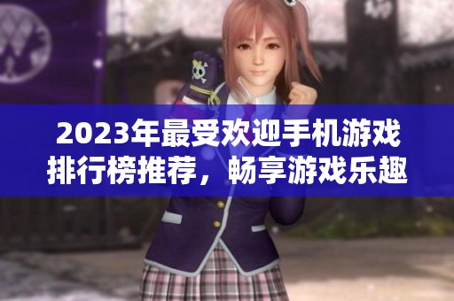 2023年最受欢迎手机游戏排行榜推荐，畅享游戏乐趣新体验