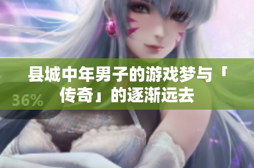 县城中年男子的游戏梦与「传奇」的逐渐远去