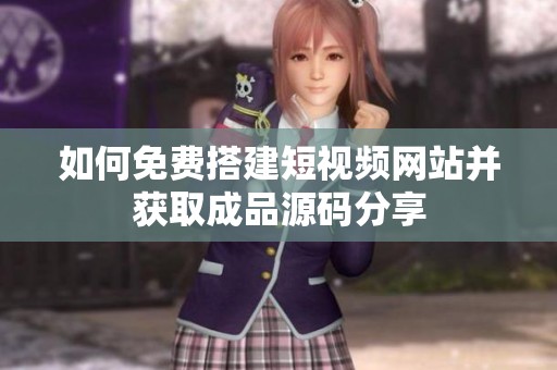 如何免费搭建短视频网站并获取成品源码分享